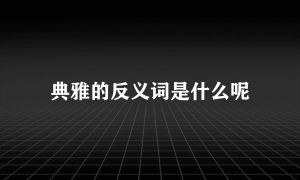 典雅的反义词是什么呢