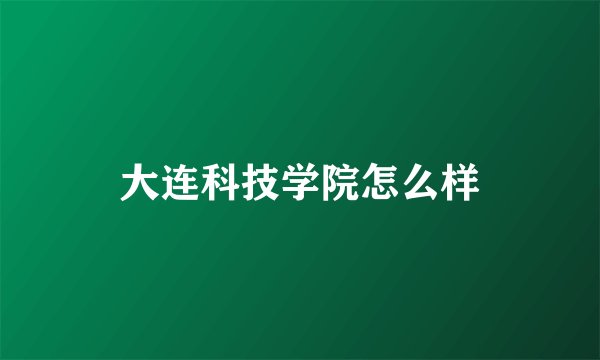 大连科技学院怎么样