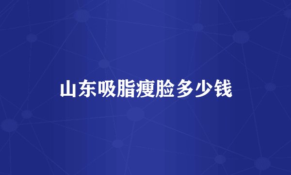 山东吸脂瘦脸多少钱