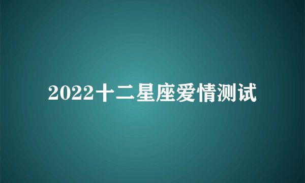 2022十二星座爱情测试