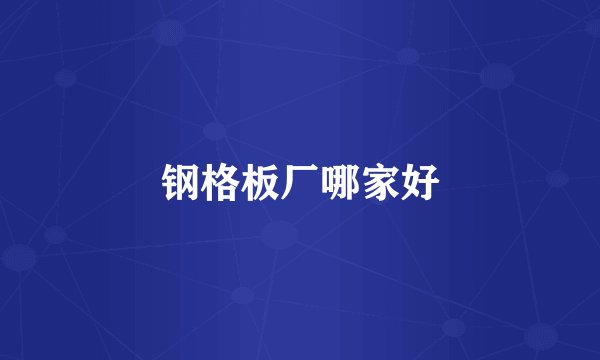 钢格板厂哪家好