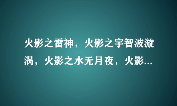 火影之雷神，火影之宇智波漩涡，火影之水无月夜，火影之流氓天下，全文，txt格式