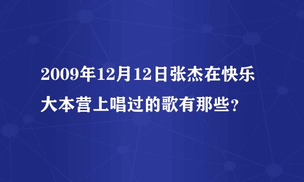 2009年12月12日张杰在快乐大本营上唱过的歌有那些？