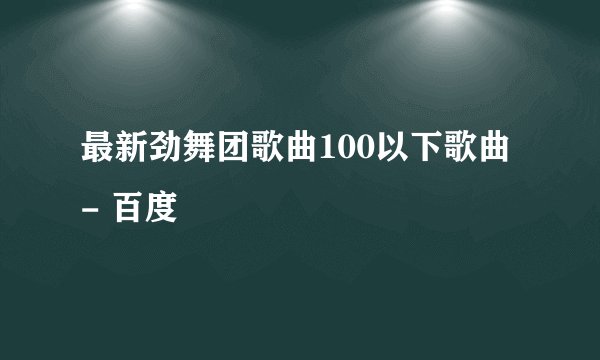 最新劲舞团歌曲100以下歌曲 - 百度