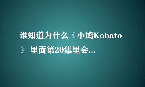 谁知道为什么《小鸠Kobato》 里面第20集里会有《翼》？