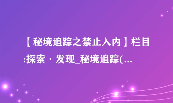 【秘境追踪之禁止入内】栏目:探索·发现_秘境追踪(禁止入内)之共有几部?