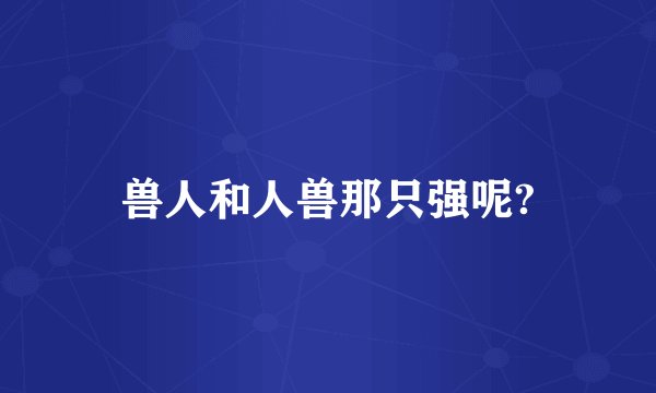 兽人和人兽那只强呢?