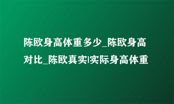 陈欧身高体重多少_陈欧身高对比_陈欧真实|实际身高体重