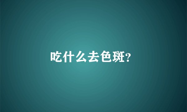 吃什么去色斑？