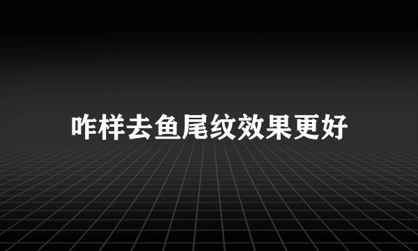 咋样去鱼尾纹效果更好