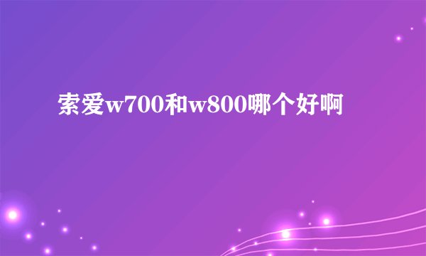 索爱w700和w800哪个好啊