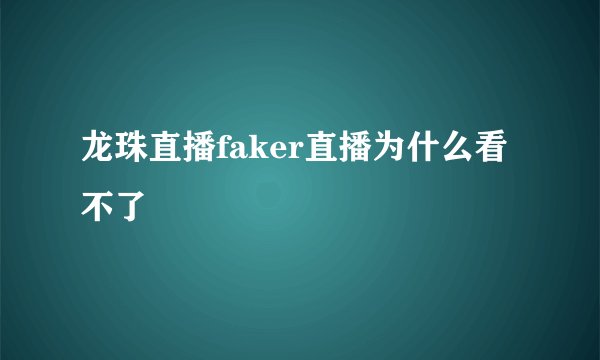 龙珠直播faker直播为什么看不了
