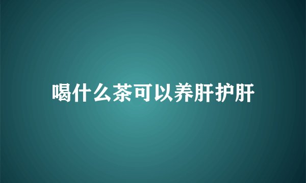 喝什么茶可以养肝护肝