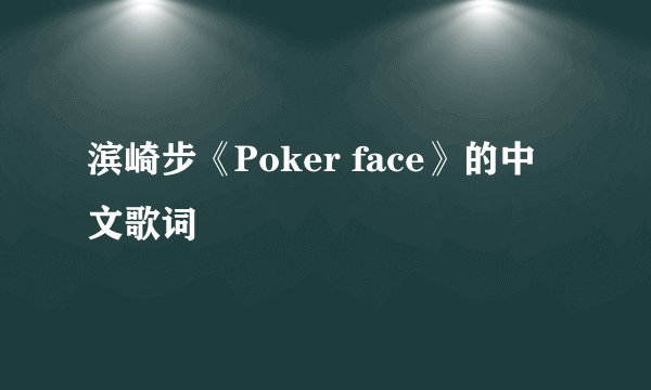 滨崎步《Poker face》的中文歌词