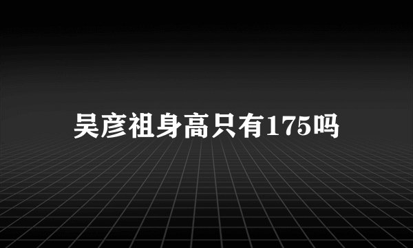 吴彦祖身高只有175吗