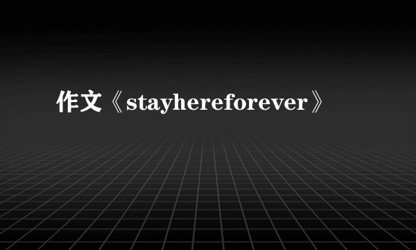 作文《stayhereforever》