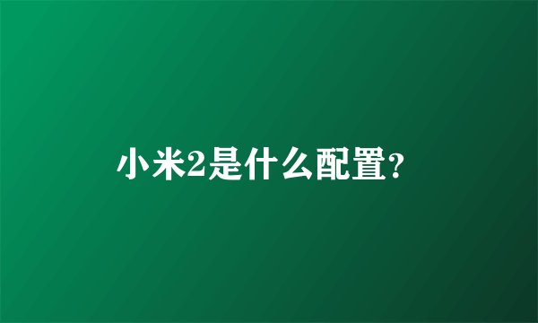 小米2是什么配置？