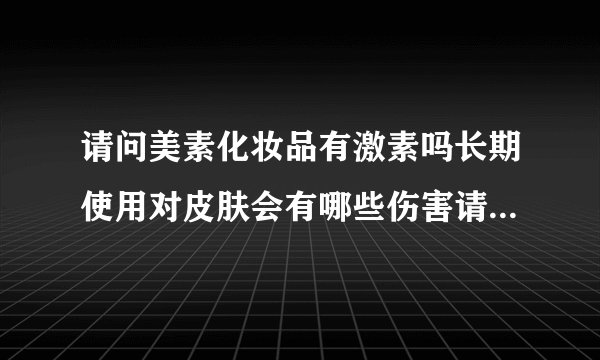 请问美素化妆品有激素吗长期使用对皮肤会有哪些伤害请...