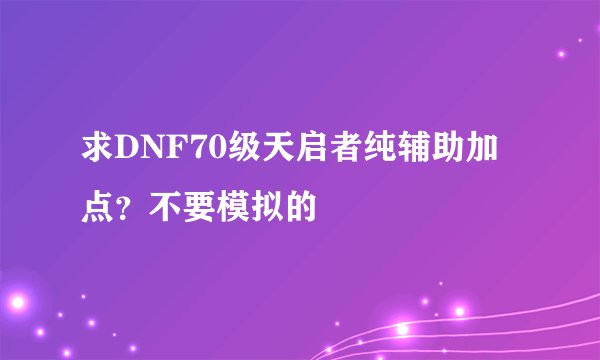 求DNF70级天启者纯辅助加点？不要模拟的