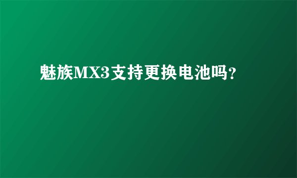 魅族MX3支持更换电池吗？