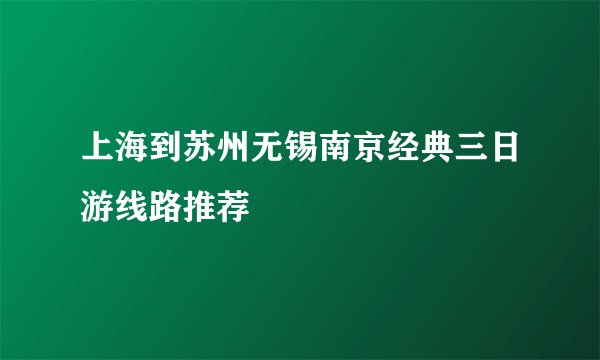 上海到苏州无锡南京经典三日游线路推荐