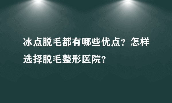 冰点脱毛都有哪些优点？怎样选择脱毛整形医院？