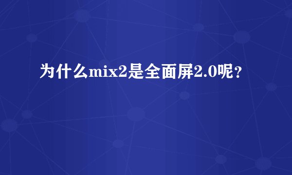 为什么mix2是全面屏2.0呢？