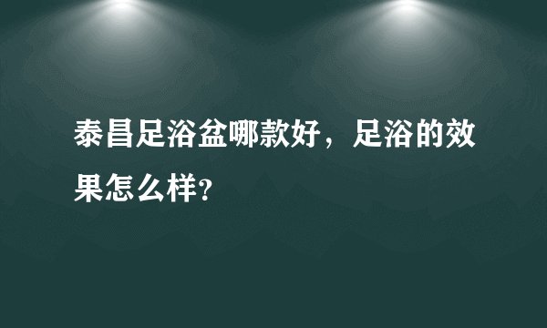 泰昌足浴盆哪款好，足浴的效果怎么样？