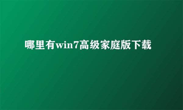 哪里有win7高级家庭版下载