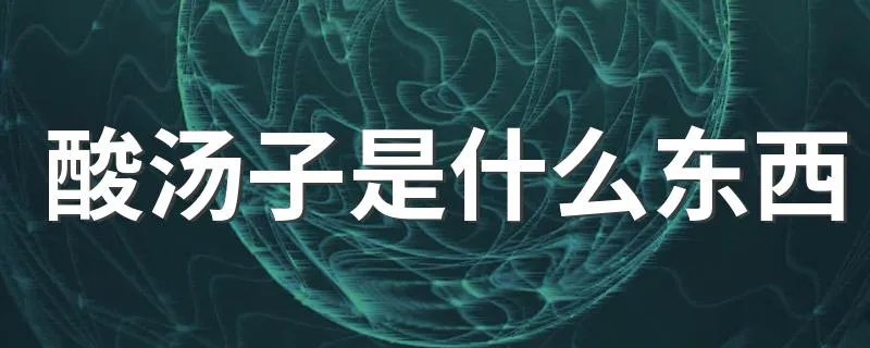 酸汤子是什么东西 酸汤子是怎么做的