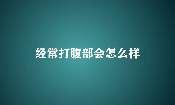 经常打腹部会怎么样