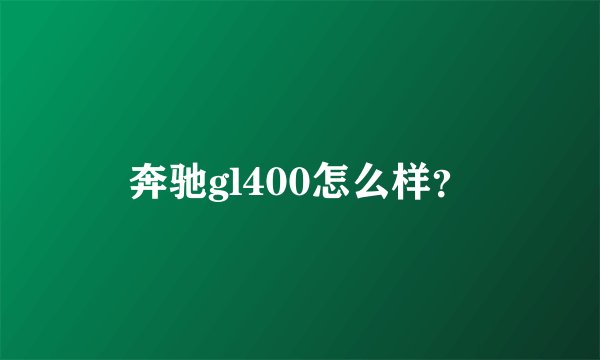 奔驰gl400怎么样？