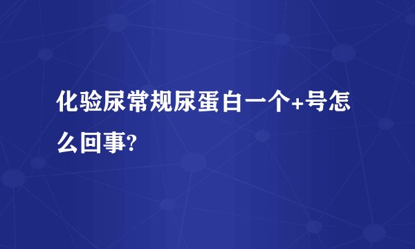 化验尿常规尿蛋白一个+号怎么回事?