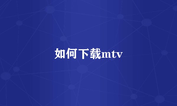 如何下载mtv