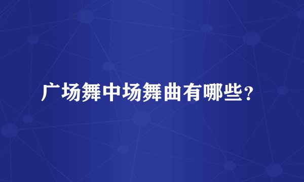 广场舞中场舞曲有哪些？