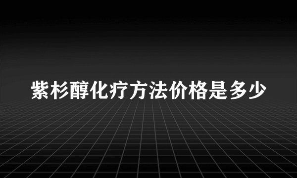 紫杉醇化疗方法价格是多少