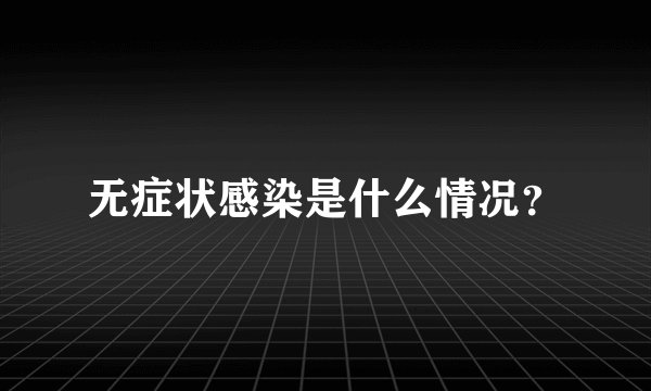无症状感染是什么情况？
