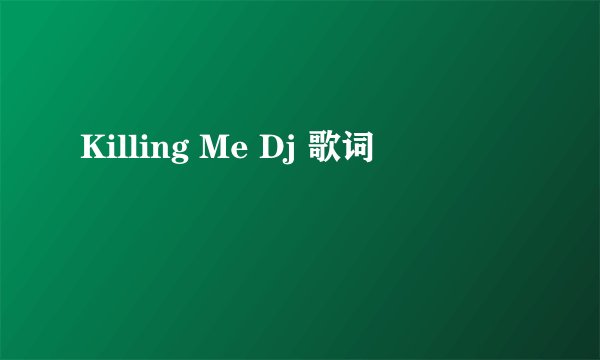 Killing Me Dj 歌词