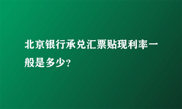 北京银行承兑汇票贴现利率一般是多少？