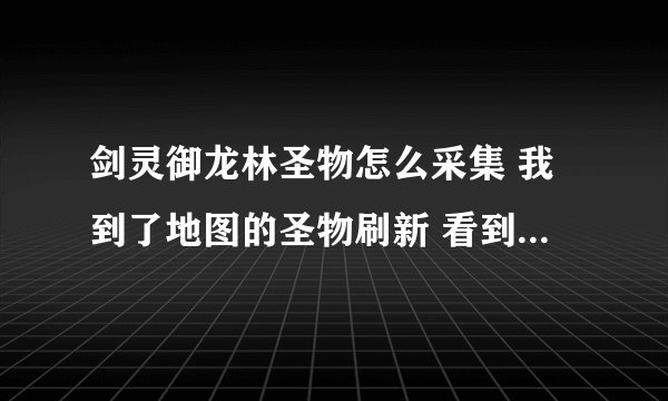 剑灵御龙林圣物怎么采集 我到了地图的圣物刷新 看到个发光的石头