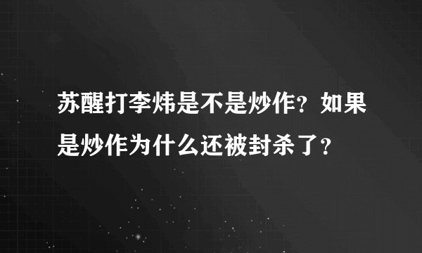 苏醒打李炜是不是炒作？如果是炒作为什么还被封杀了？