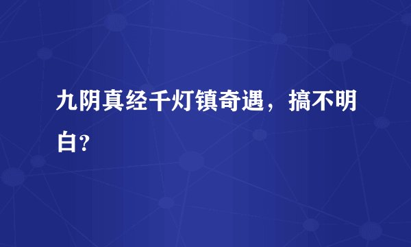 九阴真经千灯镇奇遇，搞不明白？