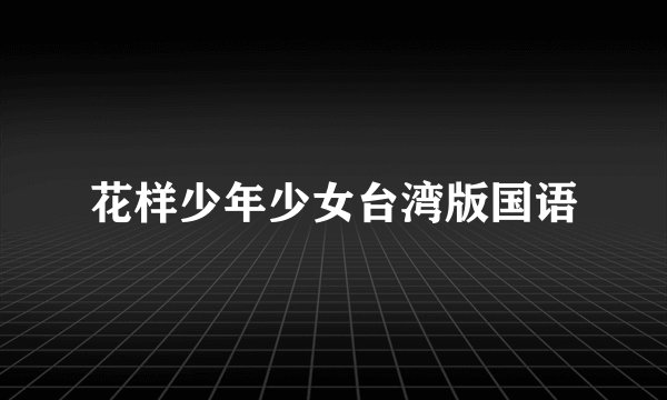 花样少年少女台湾版国语