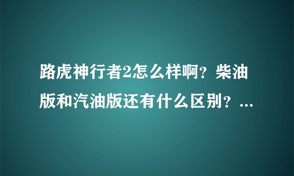 路虎神行者2怎么样啊？柴油版和汽油版还有什么区别？那个好点啊？