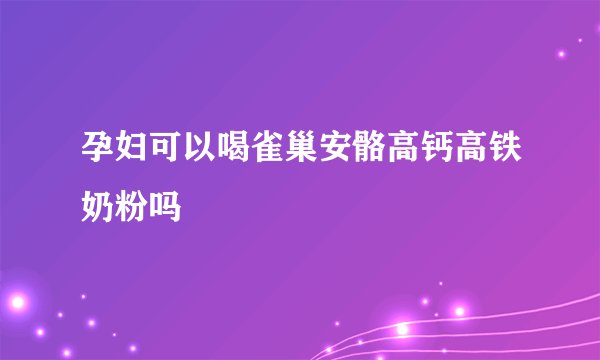 孕妇可以喝雀巢安骼高钙高铁奶粉吗