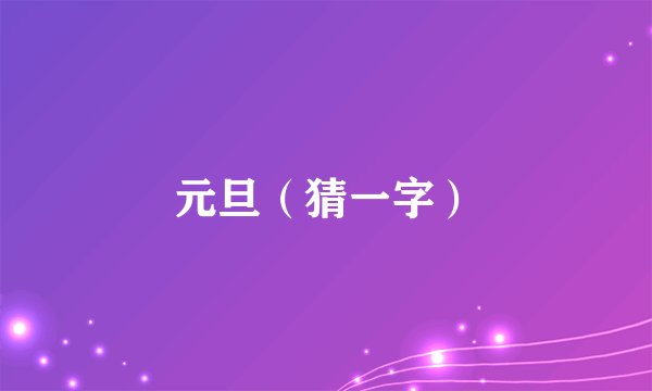 元旦（猜一字）