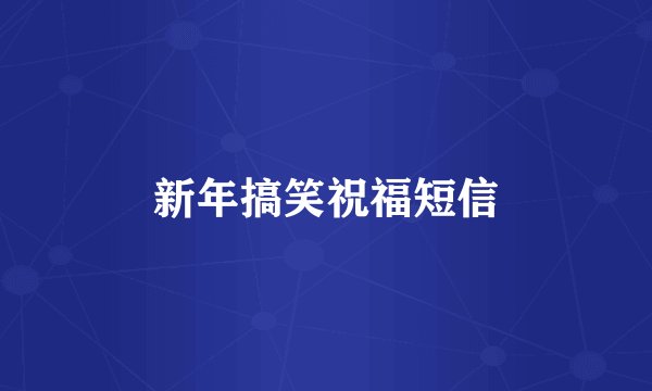 新年搞笑祝福短信