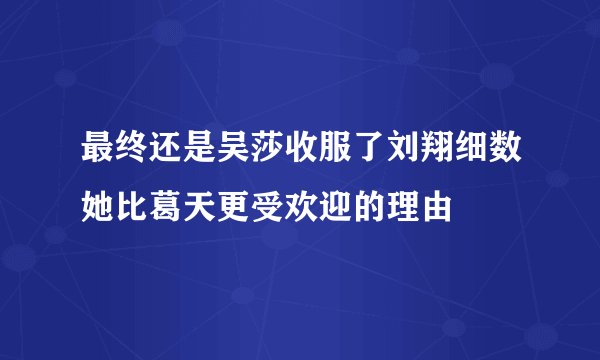最终还是吴莎收服了刘翔细数她比葛天更受欢迎的理由