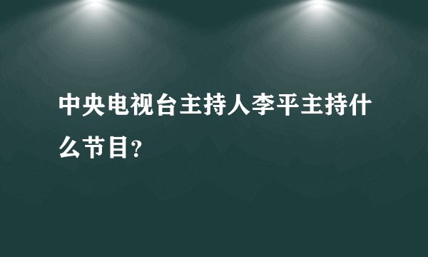 中央电视台主持人李平主持什么节目？