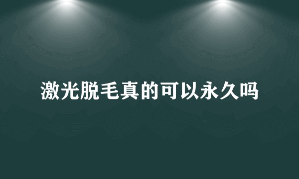 激光脱毛真的可以永久吗